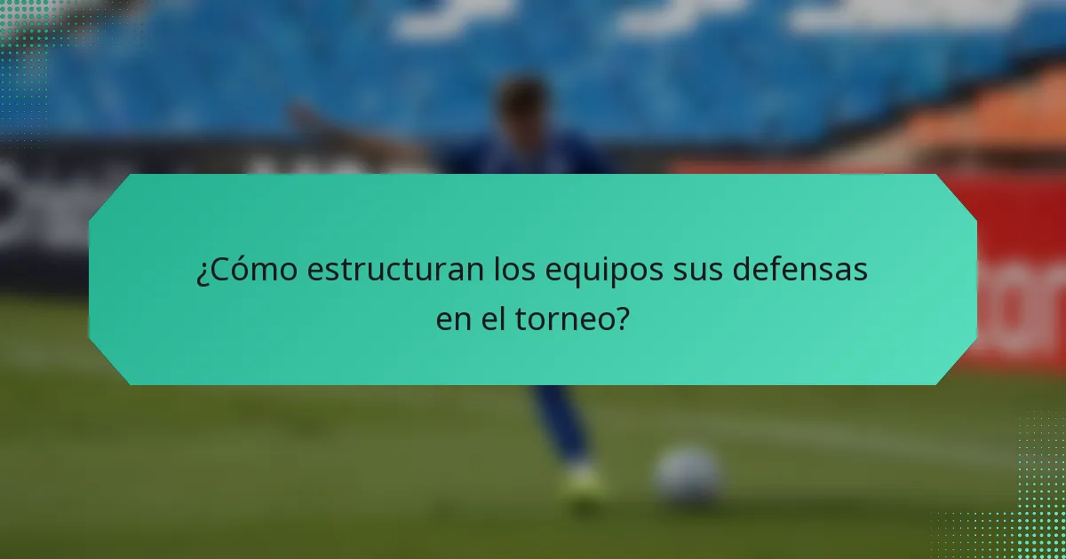 ¿Cómo estructuran los equipos sus defensas en el torneo?