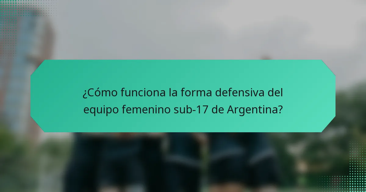 ¿Cómo funciona la forma defensiva del equipo femenino sub-17 de Argentina?