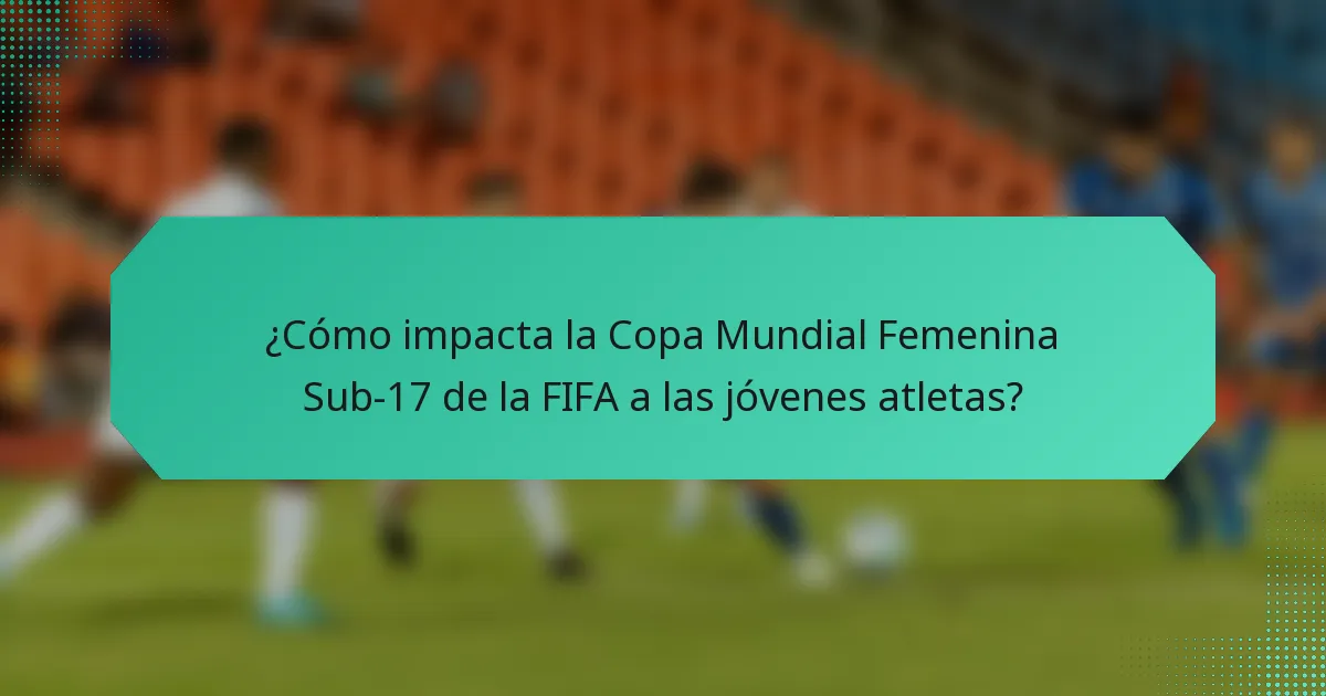 ¿Cómo impacta la Copa Mundial Femenina Sub-17 de la FIFA a las jóvenes atletas?