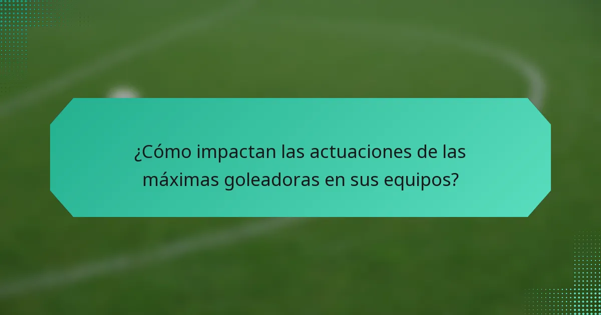 ¿Cómo impactan las actuaciones de las máximas goleadoras en sus equipos?