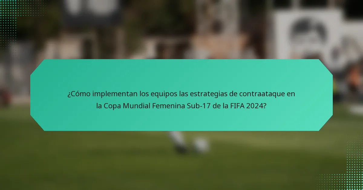 ¿Cómo implementan los equipos las estrategias de contraataque en la Copa Mundial Femenina Sub-17 de la FIFA 2024?