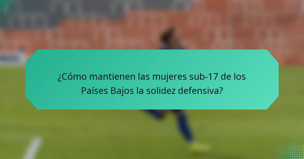 ¿Cómo mantienen las mujeres sub-17 de los Países Bajos la solidez defensiva?