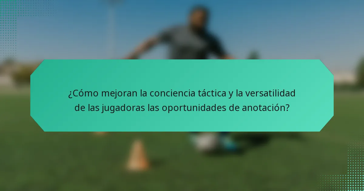 ¿Cómo mejoran la conciencia táctica y la versatilidad de las jugadoras las oportunidades de anotación?