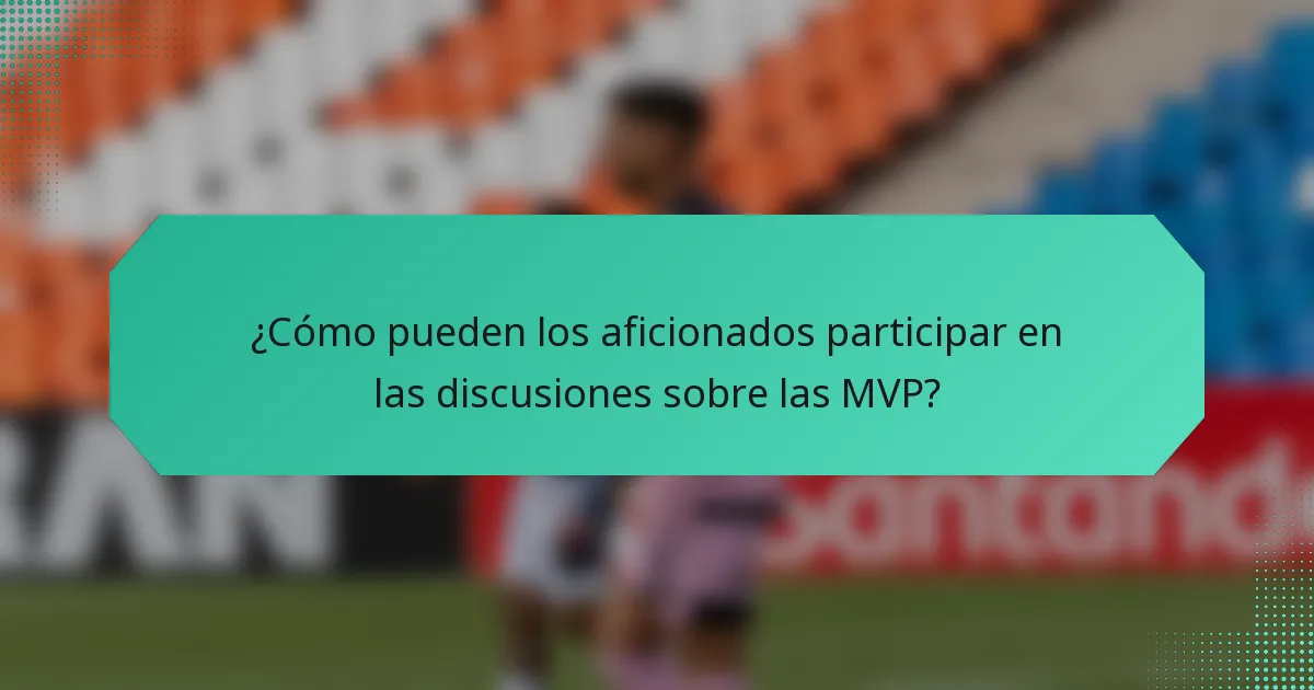 ¿Cómo pueden los aficionados participar en las discusiones sobre las MVP?