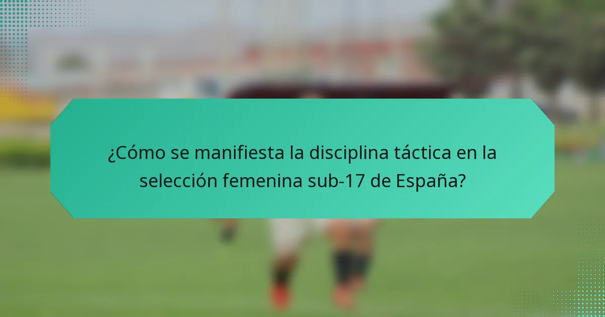 ¿Cómo se manifiesta la disciplina táctica en la selección femenina sub-17 de España?