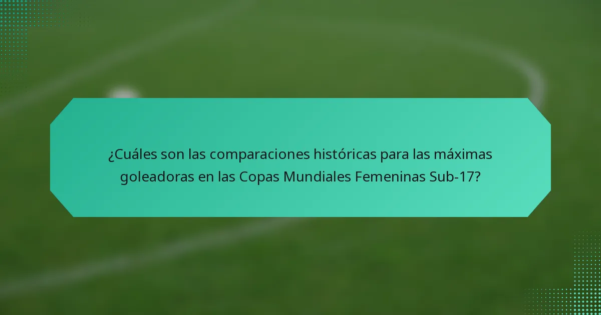 ¿Cuáles son las comparaciones históricas para las máximas goleadoras en las Copas Mundiales Femeninas Sub-17?