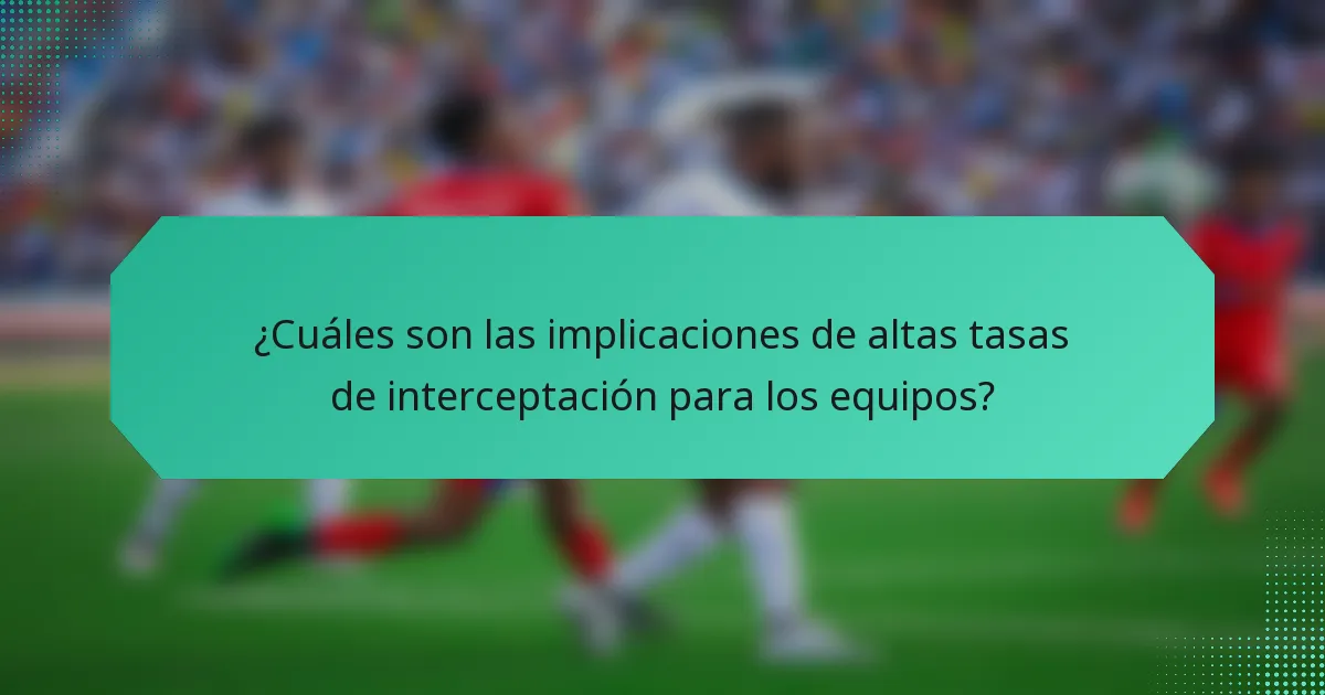 ¿Cuáles son las implicaciones de altas tasas de interceptación para los equipos?