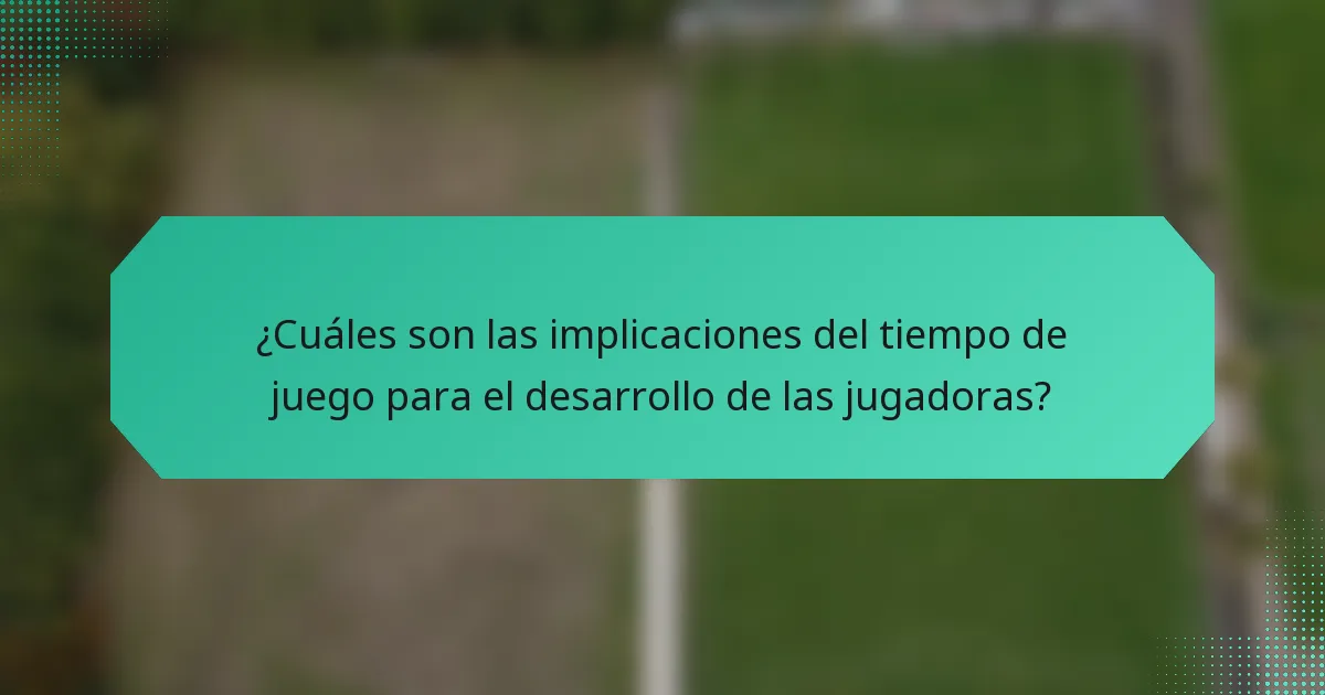 ¿Cuáles son las implicaciones del tiempo de juego para el desarrollo de las jugadoras?