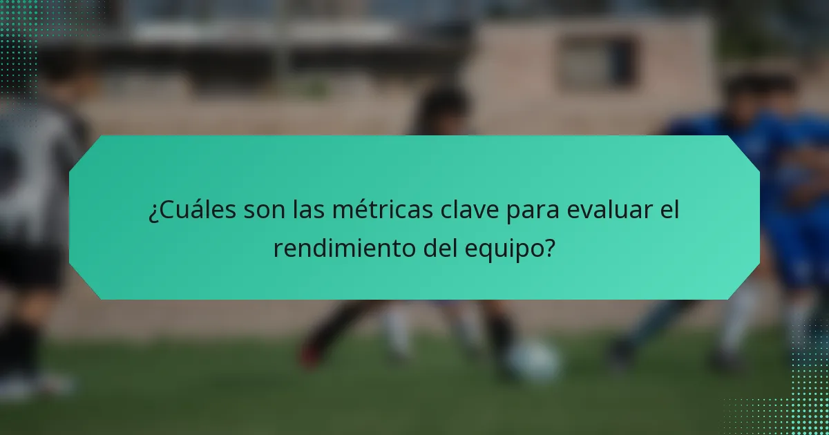 ¿Cuáles son las métricas clave para evaluar el rendimiento del equipo?