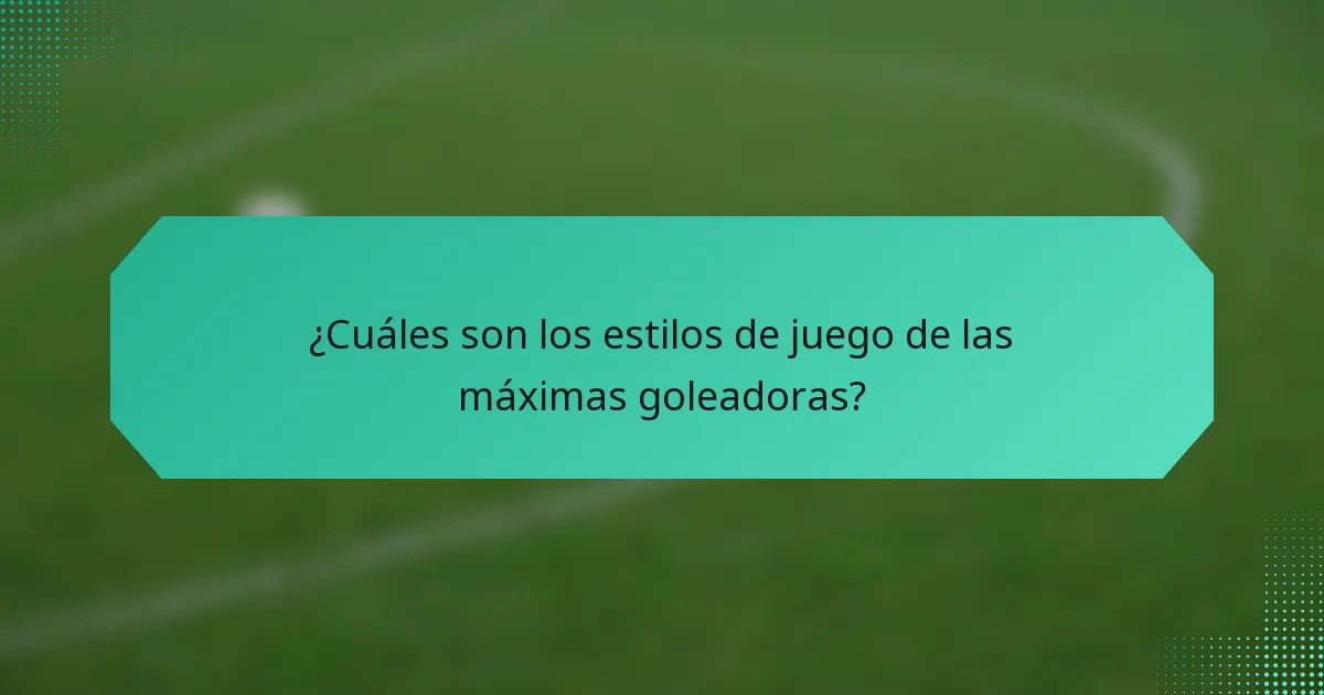 ¿Cuáles son los estilos de juego de las máximas goleadoras?