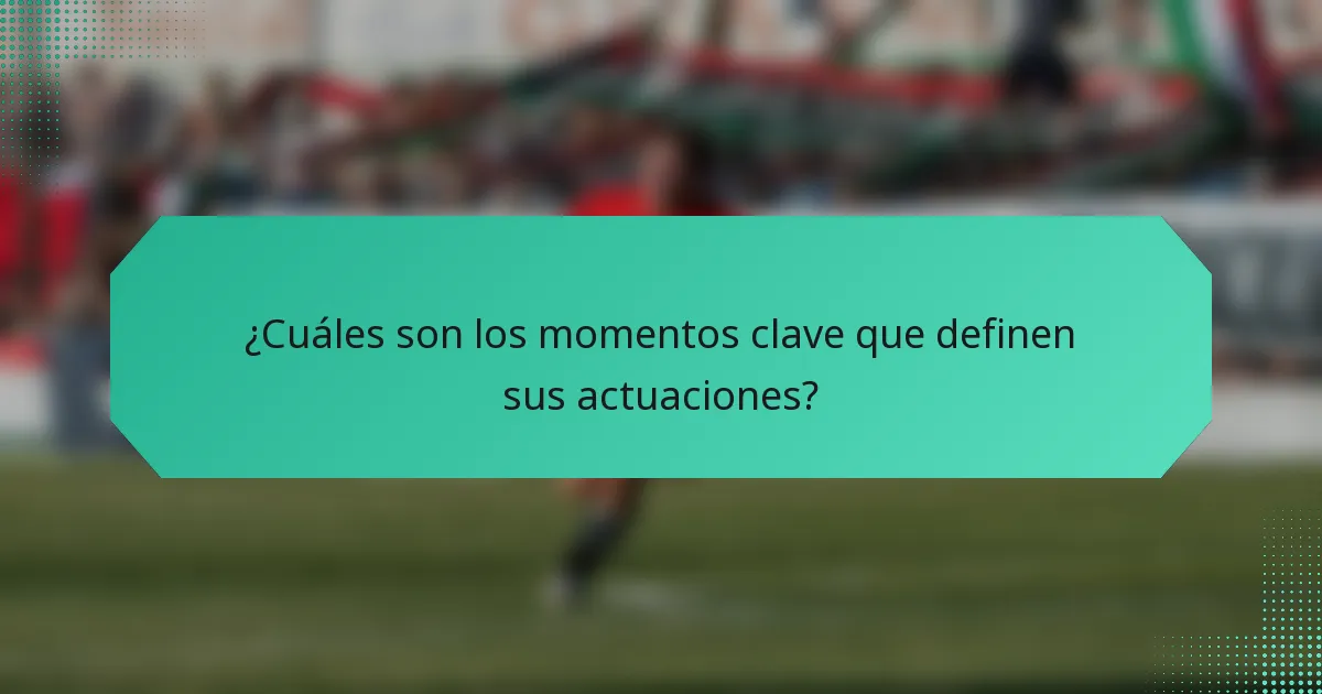 ¿Cuáles son los momentos clave que definen sus actuaciones?