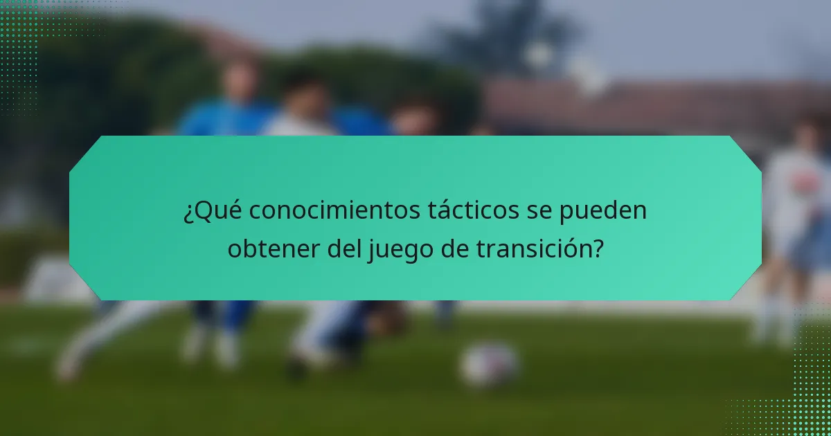 ¿Qué conocimientos tácticos se pueden obtener del juego de transición?