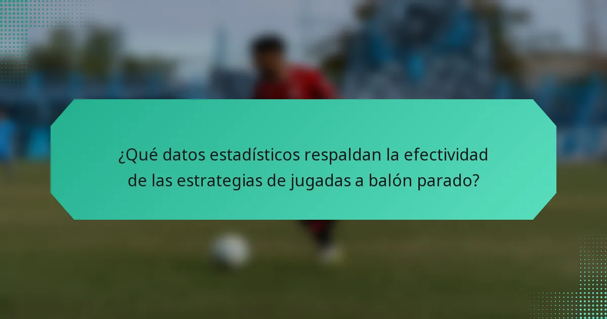 ¿Qué datos estadísticos respaldan la efectividad de las estrategias de jugadas a balón parado?