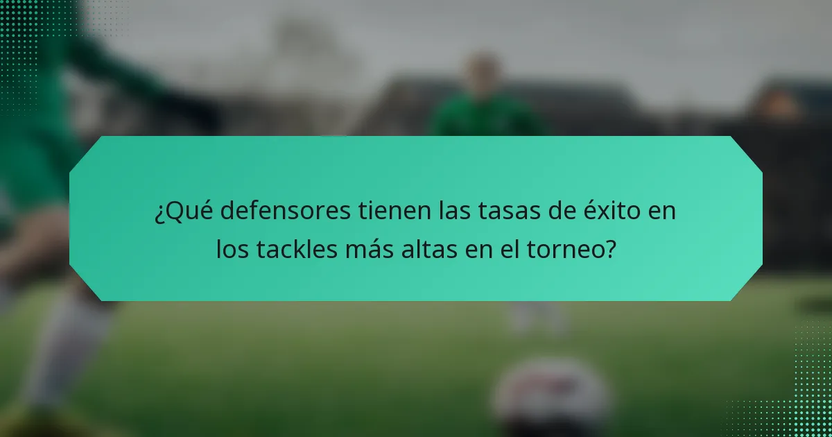 ¿Qué defensores tienen las tasas de éxito en los tackles más altas en el torneo?