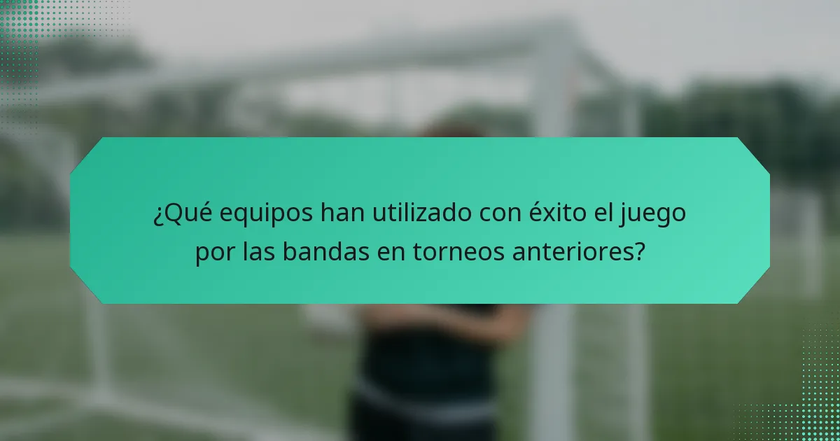 ¿Qué equipos han utilizado con éxito el juego por las bandas en torneos anteriores?