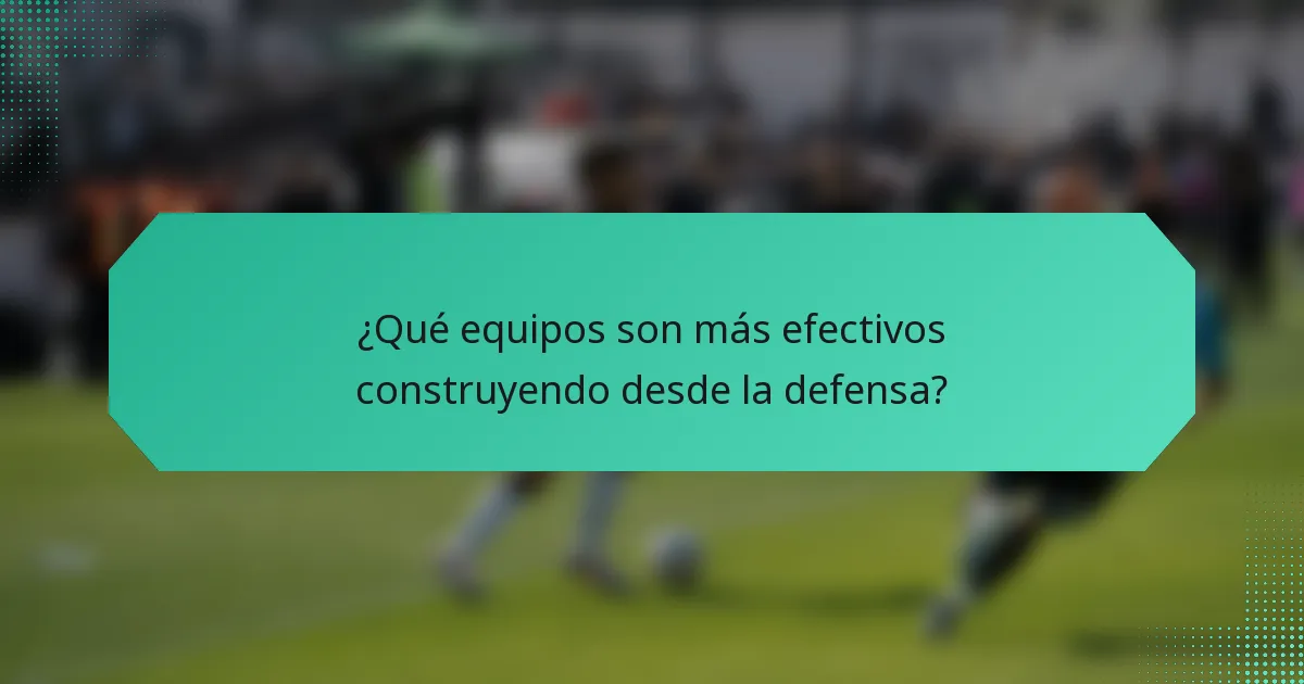 ¿Qué equipos son más efectivos construyendo desde la defensa?