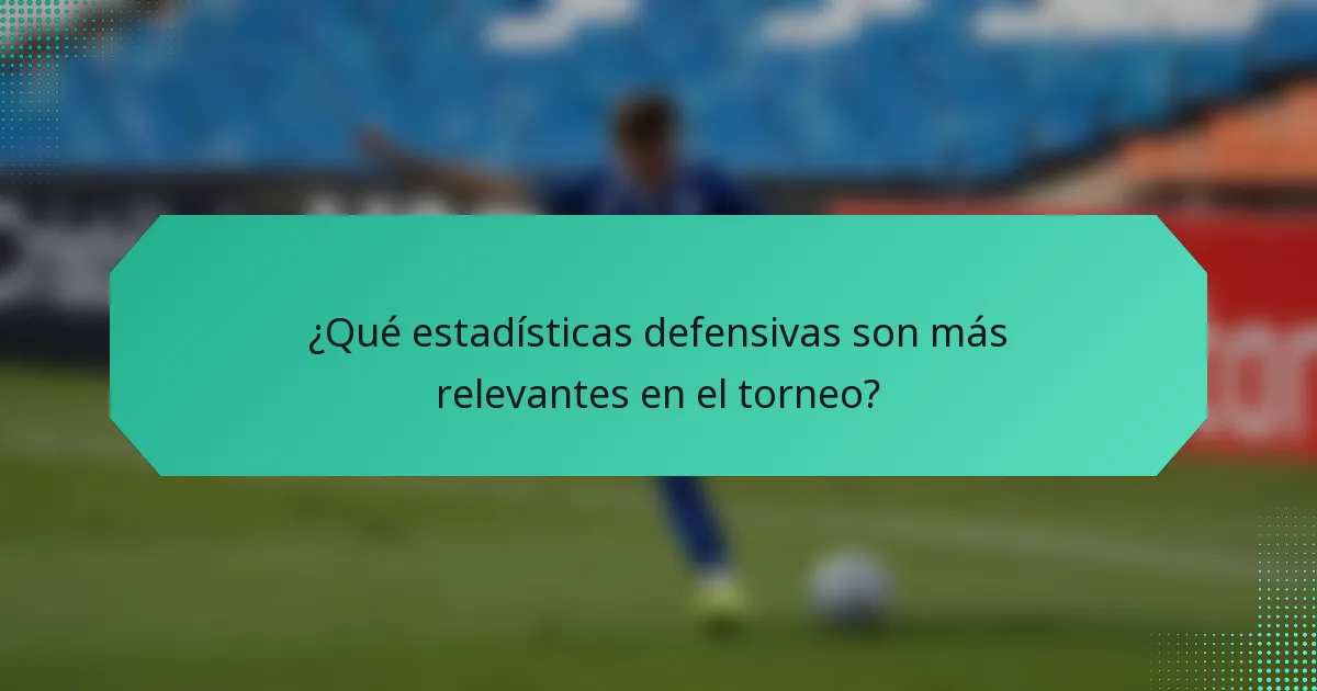 ¿Qué estadísticas defensivas son más relevantes en el torneo?