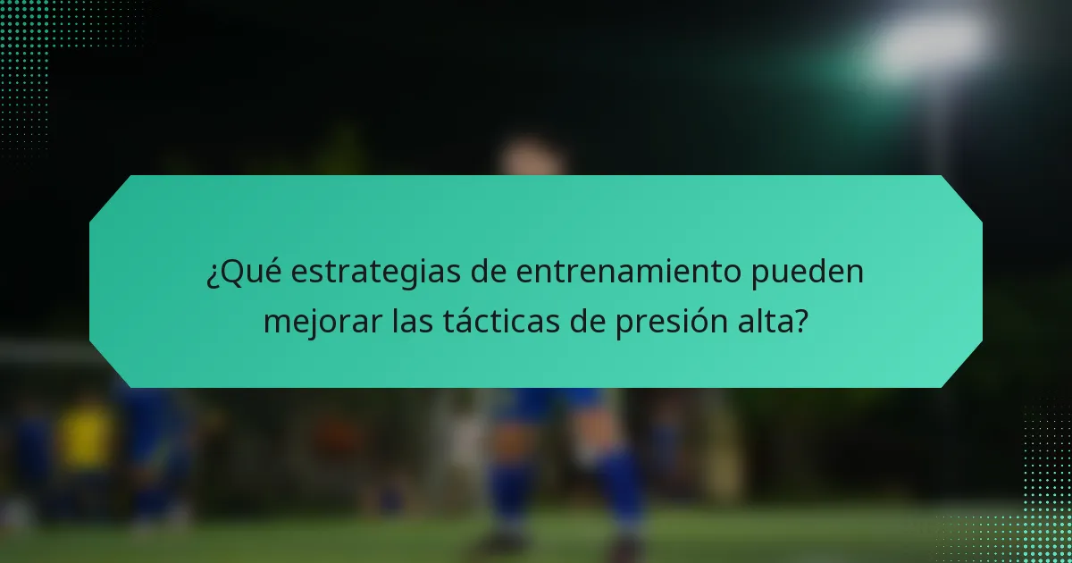 ¿Qué estrategias de entrenamiento pueden mejorar las tácticas de presión alta?