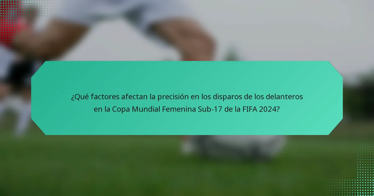¿Qué factores afectan la precisión en los disparos de los delanteros en la Copa Mundial Femenina Sub-17 de la FIFA 2024?