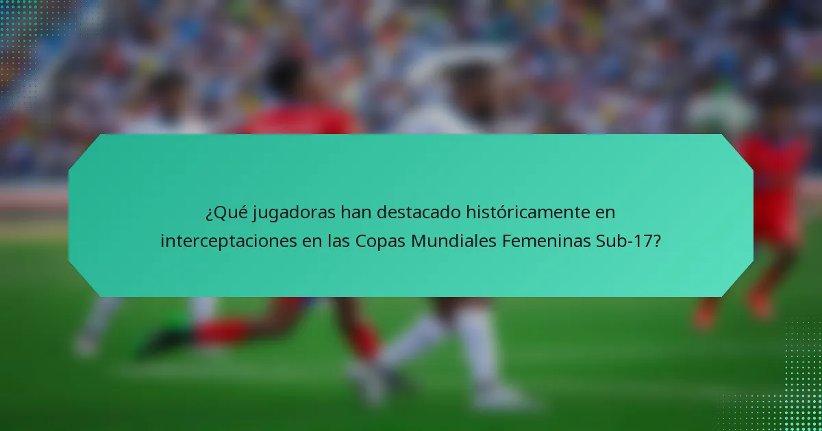 ¿Qué jugadoras han destacado históricamente en interceptaciones en las Copas Mundiales Femeninas Sub-17?