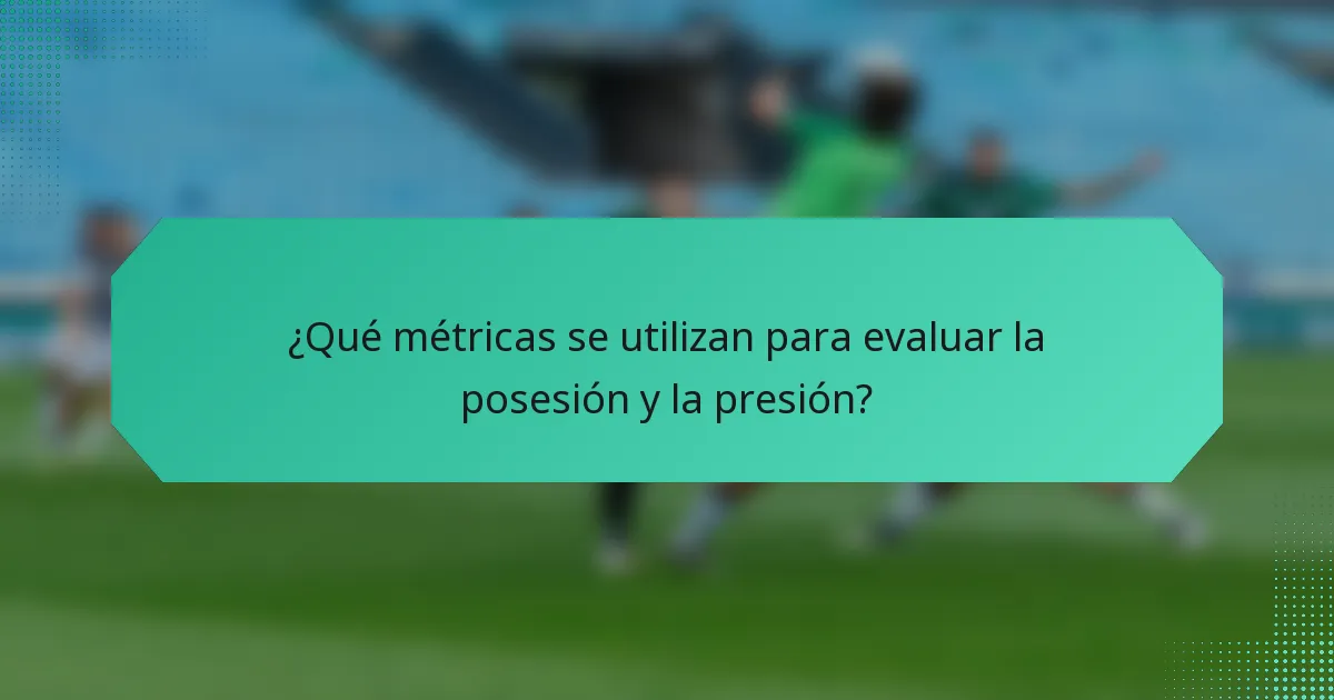 ¿Qué métricas se utilizan para evaluar la posesión y la presión?