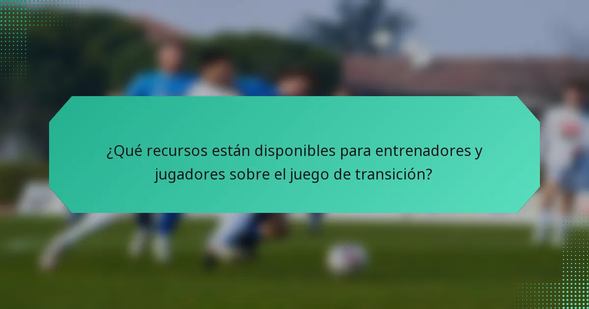 ¿Qué recursos están disponibles para entrenadores y jugadores sobre el juego de transición?
