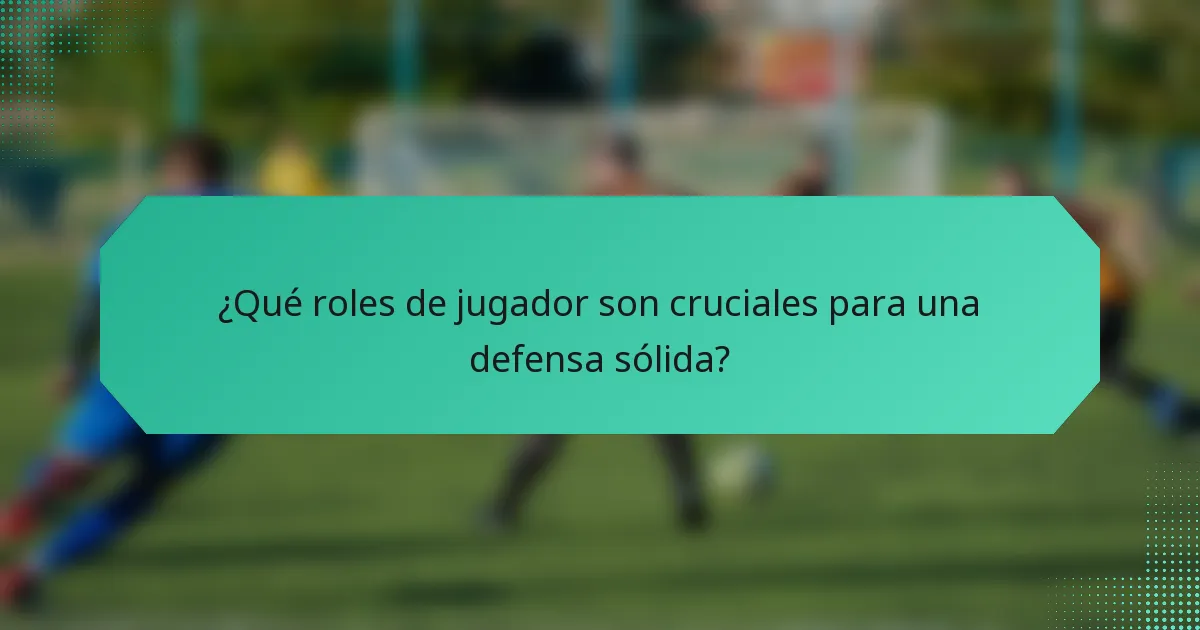 ¿Qué roles de jugador son cruciales para una defensa sólida?