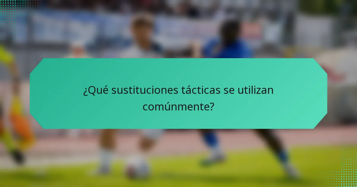 ¿Qué sustituciones tácticas se utilizan comúnmente?